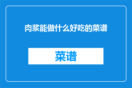 肉浆能做什么好吃的菜谱(肉浆能制作哪些美味佳肴？)