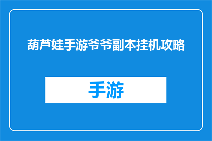 葫芦娃手游爷爷副本挂机攻略(葫芦娃手游爷爷副本挂机攻略：如何高效完成爷爷副本任务？)