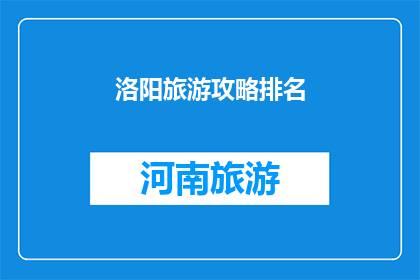 洛阳旅游攻略排名(洛阳旅游攻略排名：探索这座古城的隐藏宝藏，你准备好踏上旅程了吗？)