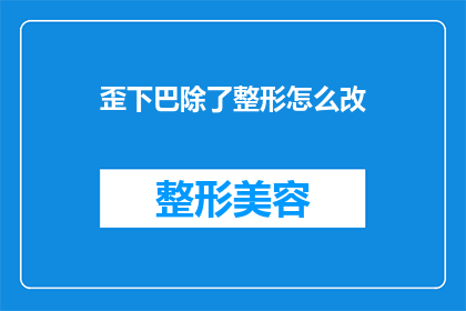 歪下巴除了整形怎么改(歪下巴除了整形，还有什么有效的改善方法吗？)