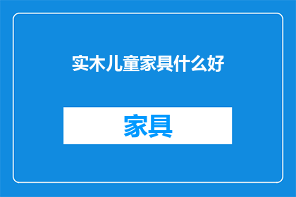 实木儿童家具什么好(实木儿童家具选择指南：什么材质的家具最适合孩子的成长？)