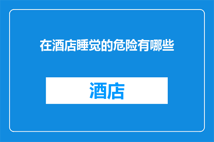 在酒店睡觉的危险有哪些(在酒店睡觉可能遭遇哪些危险？)