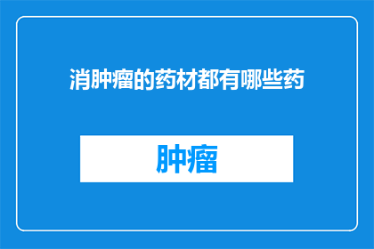 消肿瘤的药材都有哪些药(哪些药材能助于消除肿瘤？)