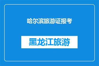 哈尔滨旅游证报考(哈尔滨旅游证报考流程是否复杂？)