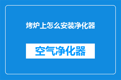 烤炉上怎么安装净化器(如何正确安装净化器以保护烤炉的清洁和安全？)