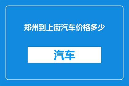 郑州到上街汽车价格多少(郑州到上街的汽车票价是多少？)