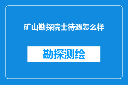 矿山勘探院士待遇怎么样(矿山勘探院士的待遇究竟如何？)
