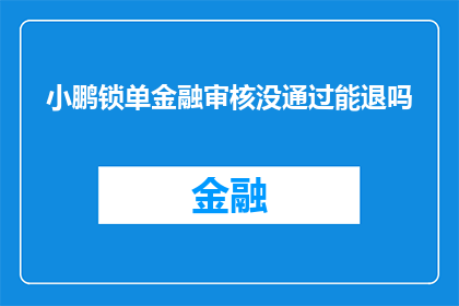 小鹏锁单金融审核没通过能退吗(小鹏汽车的金融审核未通过，退款可能性探讨)