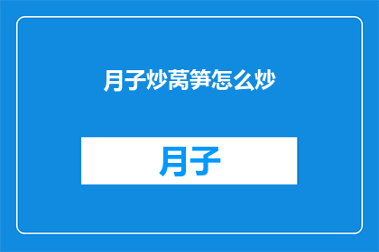 月子炒莴笋怎么炒(如何制作美味的月子炒莴笋？)