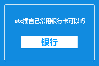 etc插自己常用银行卡可以吗(在etc系统中插入自己的常用银行卡是否可行？)