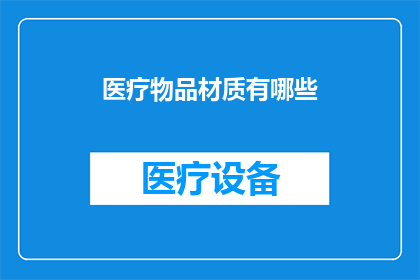 医疗物品材质有哪些(医疗物品的材质种类有哪些？)
