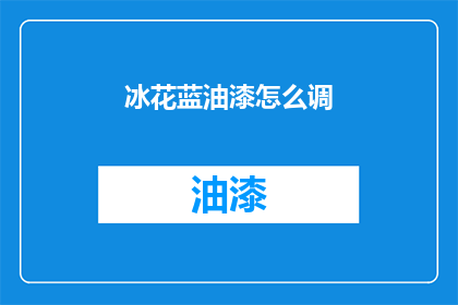 冰花蓝油漆怎么调(如何调配出完美的冰花蓝油漆？)