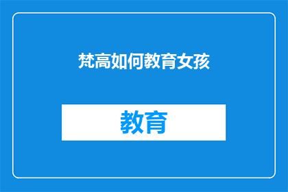 梵高如何教育女孩(如何通过梵高的艺术教育方法培养女孩的创造力和独立思考？)