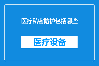 医疗私密防护包括哪些(医疗私密防护的全面覆盖：您了解哪些措施是必需的吗？)