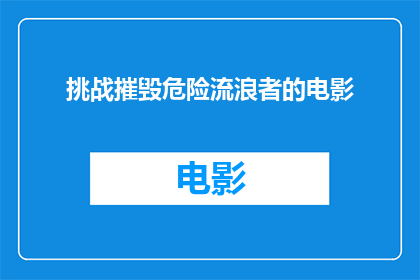 挑战摧毁危险流浪者的电影(挑战摧毁危险流浪者：一部电影能否成功抵御危险流浪者的侵袭？)