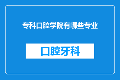 专科口腔学院有哪些专业(专科口腔学院的专业有哪些？)