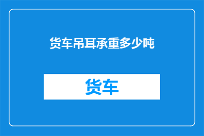 货车吊耳承重多少吨(货车吊耳的承重极限是多少吨？)
