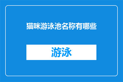 猫咪游泳池名称有哪些(探索猫咪的游泳天地：这些独特名称的游泳池，你听说过吗？)