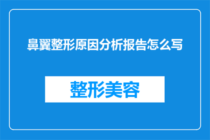 鼻翼整形原因分析报告怎么写(如何撰写一份详尽的鼻翼整形原因分析报告？)