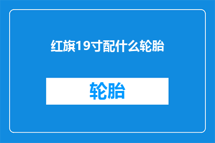 红旗19寸配什么轮胎(红旗19寸车型应配什么轮胎？)
