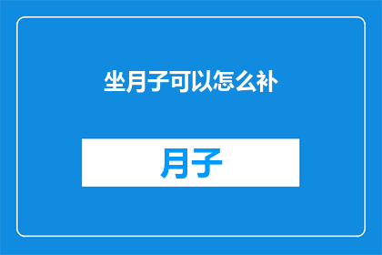 坐月子可以怎么补(坐月子期间，如何科学补充营养以促进身体恢复？)