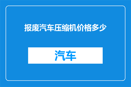 报废汽车压缩机价格多少(报废汽车压缩机的价格是多少？)