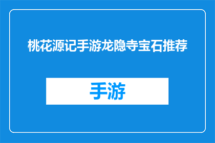 桃花源记手游龙隐寺宝石推荐(桃花源记手游中龙隐寺宝石选择指南：你该如何挑选最合适的宝石？)