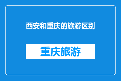 西安和重庆的旅游区别(西安与重庆：两座城市旅游的异同点是什么？)