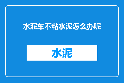 水泥车不粘水泥怎么办呢(水泥车为何不粘水泥？如何解决这一问题？)