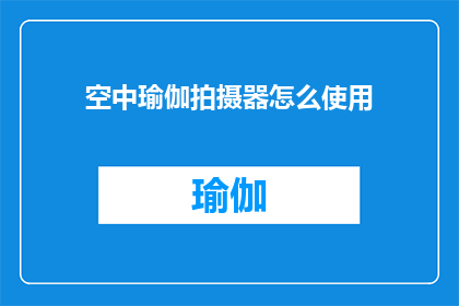 空中瑜伽拍摄器怎么使用(如何正确使用空中瑜伽拍摄器？)