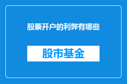 股票开户的利弊有哪些(股票开户的利与弊：投资者应如何权衡利弊以做出明智决策？)