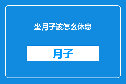 坐月子该怎么休息(坐月子期间，如何合理安排休息时间以促进身体恢复？)