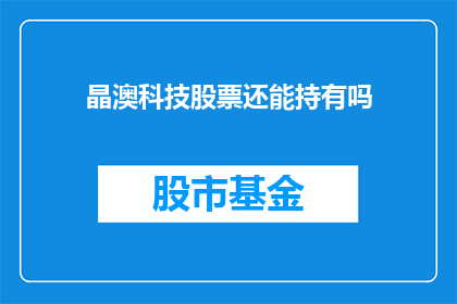 晶澳科技股票还能持有吗(投资者是否应继续持有晶澳科技的股票？)
