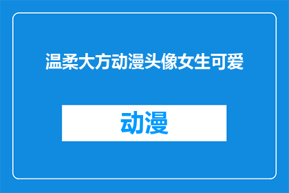 温柔大方动漫头像女生可爱(温柔大方的动漫头像女生，是否可爱至极？)