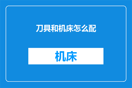 刀具和机床怎么配(如何为刀具和机床选择最合适的搭配？)