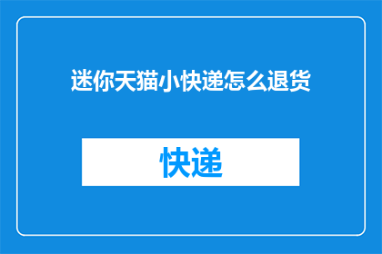 迷你天猫小快递怎么退货(迷你天猫小快递退货流程是什么？)