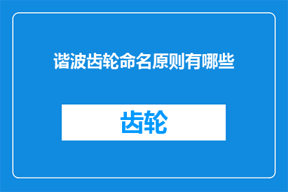 谐波齿轮命名原则有哪些(谐波齿轮命名原则有哪些？)