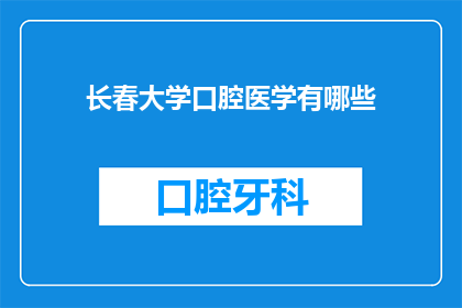 长春大学口腔医学有哪些(长春大学口腔医学专业有哪些特色和优势？)