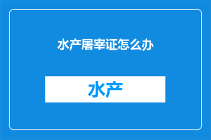 水产屠宰证怎么办(如何办理水产屠宰证？)