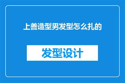 上善造型男发型怎么扎的(如何打造上善造型男发型？)