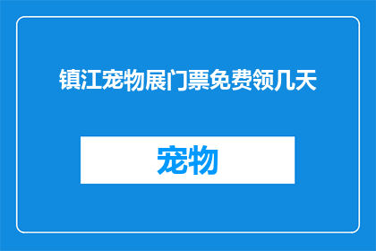 镇江宠物展门票免费领几天(镇江宠物展门票免费领取活动将持续几天？)