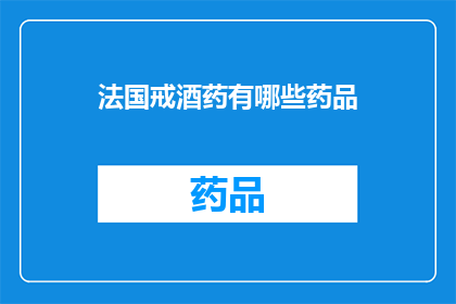 法国戒酒药有哪些药品(法国有哪些戒酒药物？)