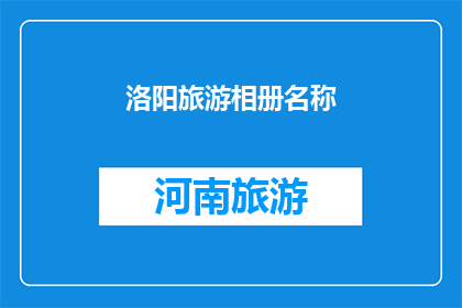 洛阳旅游相册名称(洛阳旅游相册名称：探索千年古都的无限魅力，你准备好开启一场历史与现代交织的旅程了吗？)