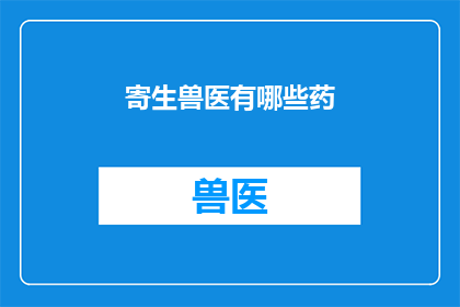 寄生兽医有哪些药(哪些药物是寄生兽医的必备良方？)