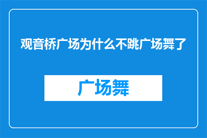 观音桥广场为什么不跳广场舞了(为什么观音桥广场的舞者们不再跳起欢快的广场舞？)