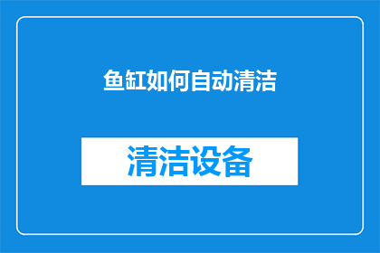 鱼缸如何自动清洁(如何实现鱼缸的自动清洁？)