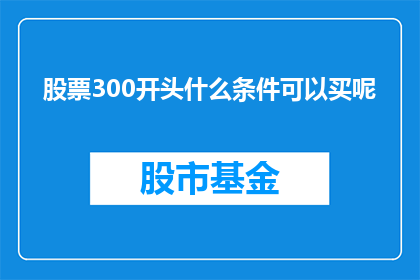 股票300开头什么条件可以买呢(股票投资新手：300开头的股票有哪些条件可以买入？)