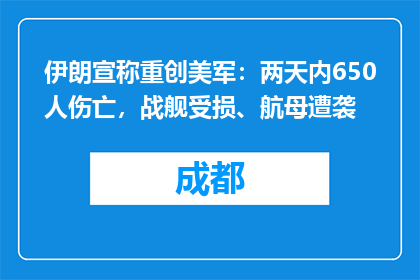 伊朗宣称重创美军：两天内650人伤亡，战舰受损、航母遭袭