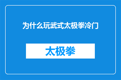 为什么玩武式太极拳冷门(为何武式太极拳在当代社会显得不那么流行？)