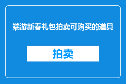 端游新春礼包拍卖可购买的道具(端游新春礼包拍卖中可购买的道具有哪些？)